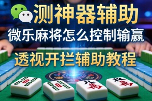 实测神器辅助“微信小程序微乐麻将怎么控制输赢”透视开挂辅助教程