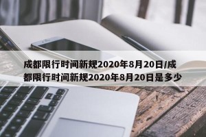 成都限行时间新规2020年8月20日/成都限行时间新规2020年8月20日是多少