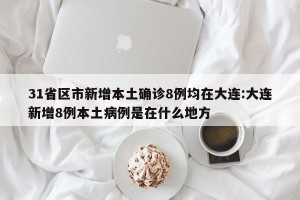 31省区市新增本土确诊8例均在大连:大连新增8例本土病例是在什么地方