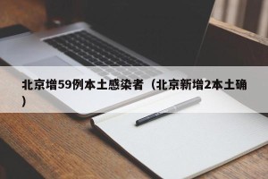 北京增59例本土感染者（北京新增2本土确）