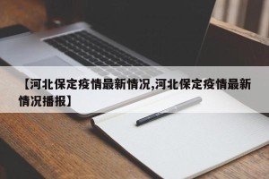 【河北保定疫情最新情况,河北保定疫情最新情况播报】