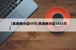 【美国确诊超69万/美国确诊超1816万】