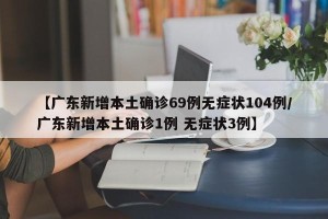 【广东新增本土确诊69例无症状104例/广东新增本土确诊1例 无症状3例】