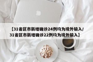 【31省区市新增确诊24例均为境外输入/31省区市新增确诊22例均为境外输入】