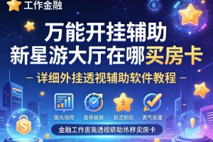 万能开挂辅助“新星游大厅在哪买房卡”详细外挂透视辅助软件教程