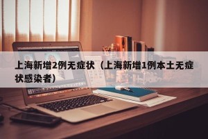 上海新增2例无症状（上海新增1例本土无症状感染者）