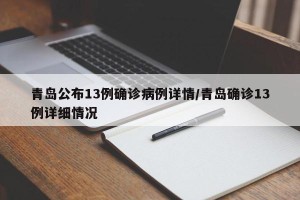 青岛公布13例确诊病例详情/青岛确诊13例详细情况