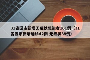 31省区市新增无症状感染者161例（31省区市新增确诊42例 无症状38例）