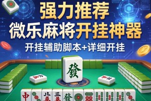强力推荐“微乐麻将开挂神器”开挂辅助脚本+详细开挂