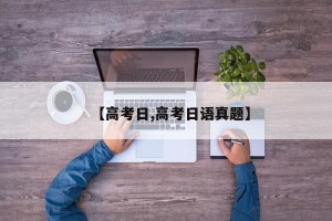 【高考日,高考日语真题】