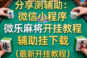 分享实测辅助“微信小程序微乐麻将开挂教程”辅助挂下载”(最新开挂教程)