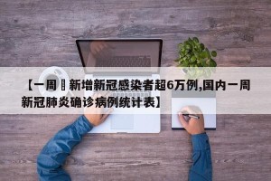 【一周內新增新冠感染者超6万例,国内一周新冠肺炎确诊病例统计表】