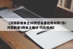 【河南新增本土98例感染者在郑州等7市/河南新增3例本土确诊 均在郑州】