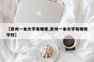 【贵州一本大学有哪些,贵州一本大学有哪些学校】
