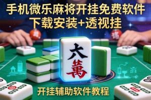 辅助开挂工具“手机微乐麻将开挂免费软件下载安装+透视挂”开挂辅助软件教程