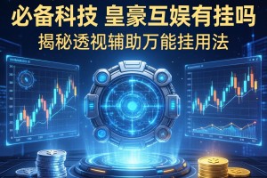 必备科技“皇豪互娱有挂吗”揭秘透视辅助万能挂用法