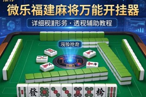 推荐一款“微乐福建麻将万能开挂器”详细透视辅助教程