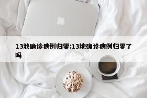 13地确诊病例归零:13地确诊病例归零了吗