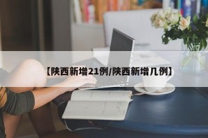【陕西新增21例/陕西新增几例】