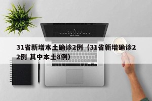 31省新增本土确诊2例（31省新增确诊22例 其中本土8例）