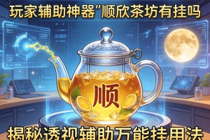 玩家辅助神器：顺欣茶坊有挂吗”揭秘透视辅助万能挂用法