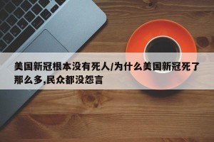 美国新冠根本没有死人/为什么美国新冠死了那么多,民众都没怨言