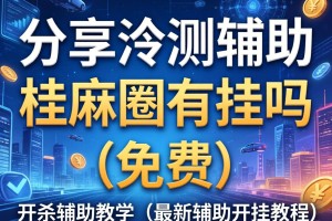分享实测辅助“桂麻圈有挂吗”(免费)开挂辅助教学(最新辅助开挂教程)