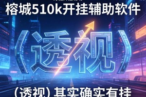 万能开挂辅助“榕城510k开挂辅助软件”(透视)其实确实有挂