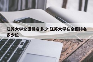 江苏大学全国排名多少:江苏大学在全国排名多少位