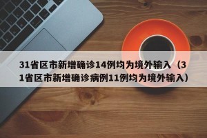 31省区市新增确诊14例均为境外输入（31省区市新增确诊病例11例均为境外输入）