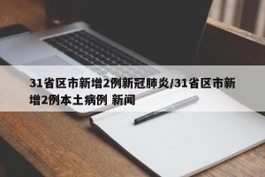 31省区市新增2例新冠肺炎/31省区市新增2例本土病例 新闻
