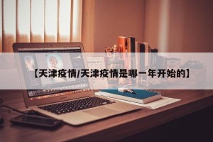 【天津疫情/天津疫情是哪一年开始的】