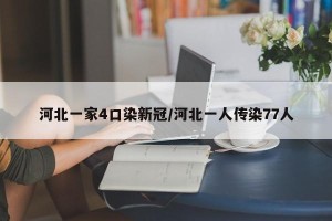河北一家4口染新冠/河北一人传染77人