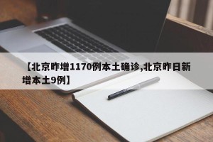 【北京昨增1170例本土确诊,北京昨日新增本土9例】