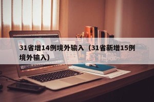 31省增14例境外输入（31省新增15例境外输入）