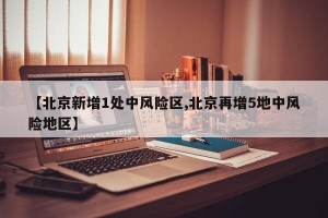 【北京新增1处中风险区,北京再增5地中风险地区】
