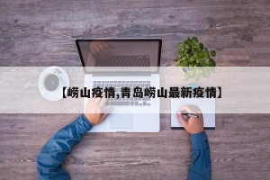 【崂山疫情,青岛崂山最新疫情】