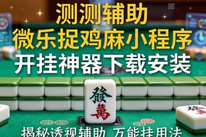 实测辅助“微乐捉鸡麻将小程序开挂神器下载安装”揭秘透视辅助万能挂用法