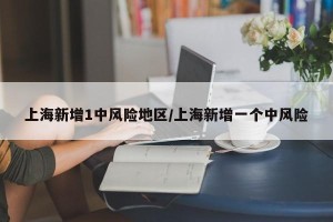 上海新增1中风险地区/上海新增一个中风险