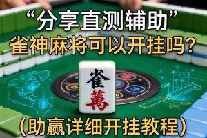 分享实测辅助“雀神麻将可以开挂吗？”(助赢详细开挂教程)