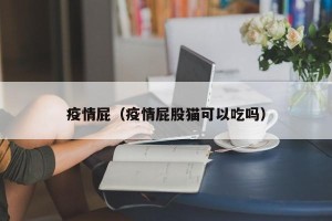 疫情屁（疫情屁股猫可以吃吗）