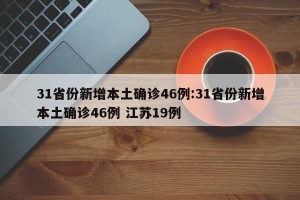 31省份新增本土确诊46例:31省份新增本土确诊46例 江苏19例