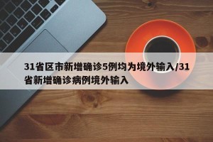 31省区市新增确诊5例均为境外输入/31省新增确诊病例境外输入