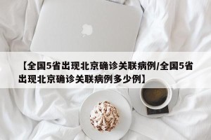 【全国5省出现北京确诊关联病例/全国5省出现北京确诊关联病例多少例】