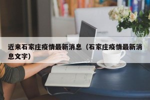 近来石家庄疫情最新消息（石家庄疫情最新消息文字）
