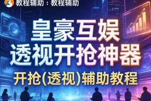 教程辅助!皇豪互娱透视开挂神器”开挂(透视)辅助教程