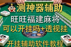 实测神器辅助“旺旺福建麻将可以开挂吗+透视挂”开挂辅助软件教程