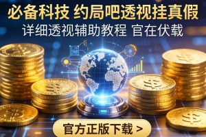 必备科技“约局吧透视挂真假”详细透视辅助教程官方正版下载