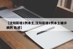 【沈阳新增1例本土,沈阳新增1例本土确诊病例 轨迹】