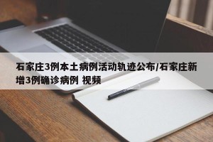 石家庄3例本土病例活动轨迹公布/石家庄新增3例确诊病例 视频